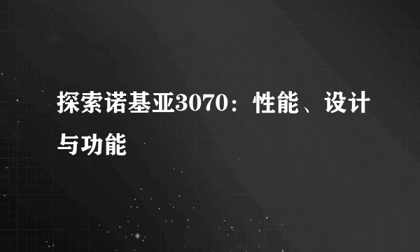 探索诺基亚3070：性能、设计与功能