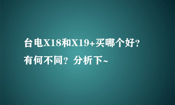 台电X18和X19+买哪个好？有何不同？分析下~