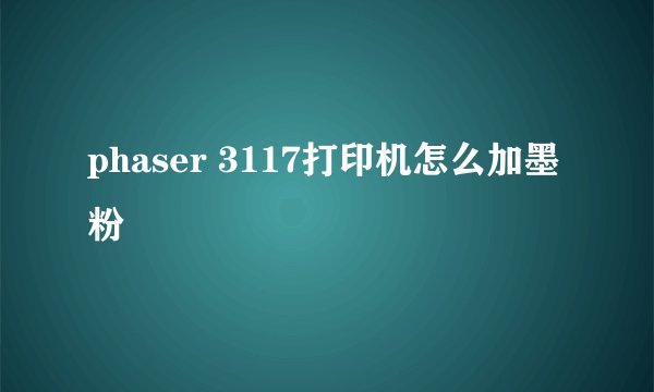 phaser 3117打印机怎么加墨粉