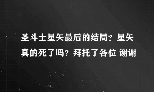 圣斗士星矢最后的结局？星矢真的死了吗？拜托了各位 谢谢