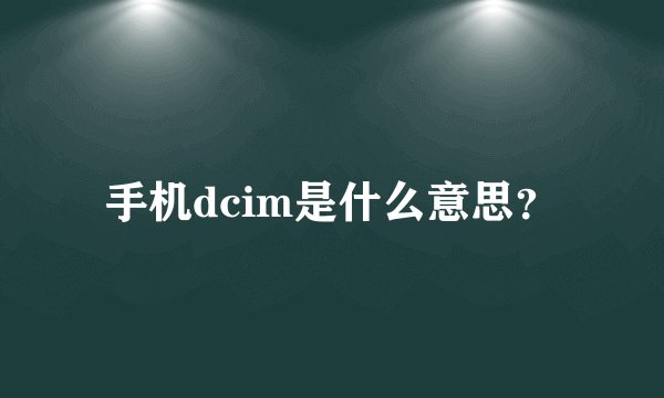 手机dcim是什么意思？