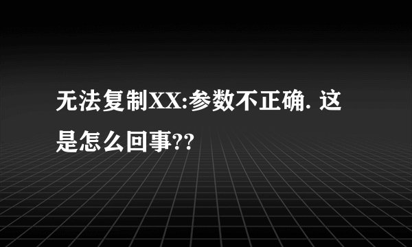 无法复制XX:参数不正确. 这是怎么回事??