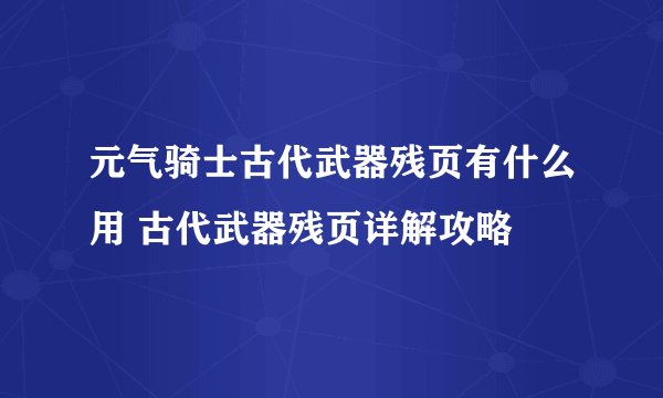 元气骑士古代武器残页有什么用 古代武器残页详解攻略