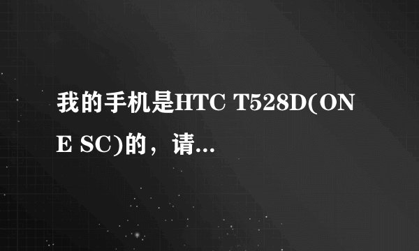 我的手机是HTC T528D(ONE SC)的，请问怎么root