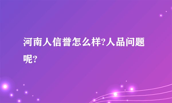 河南人信誉怎么样?人品问题呢?