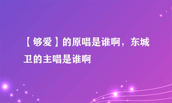 【够爱】的原唱是谁啊，东城卫的主唱是谁啊