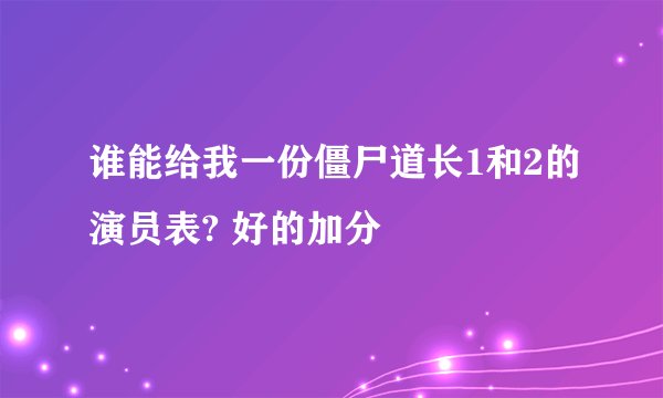 谁能给我一份僵尸道长1和2的演员表? 好的加分