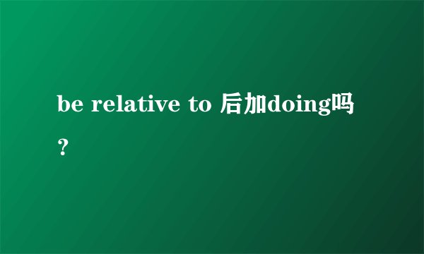 be relative to 后加doing吗？