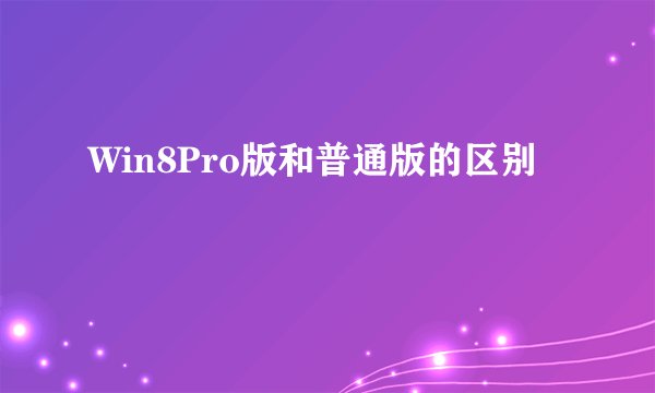 Win8Pro版和普通版的区别