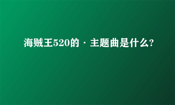 海贼王520的·主题曲是什么?