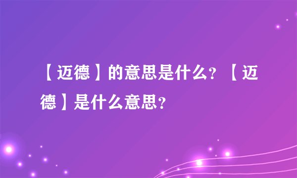 【迈德】的意思是什么？【迈德】是什么意思？