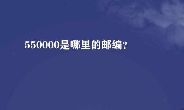 550000是哪里的邮编？