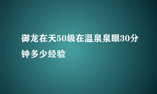 御龙在天50级在温泉泉眼30分钟多少经验