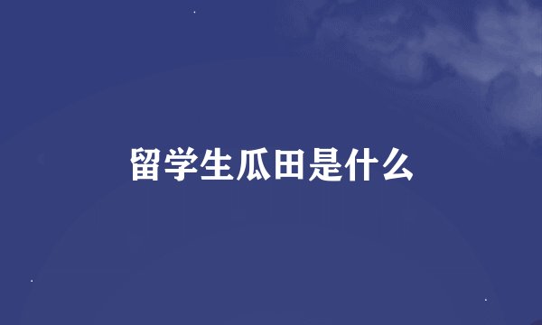 留学生瓜田是什么
