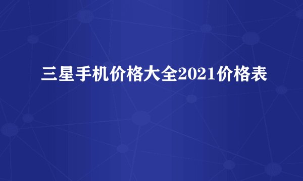三星手机价格大全2021价格表