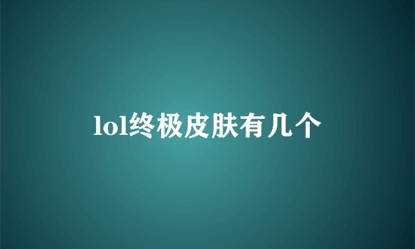 lol终极皮肤有几个