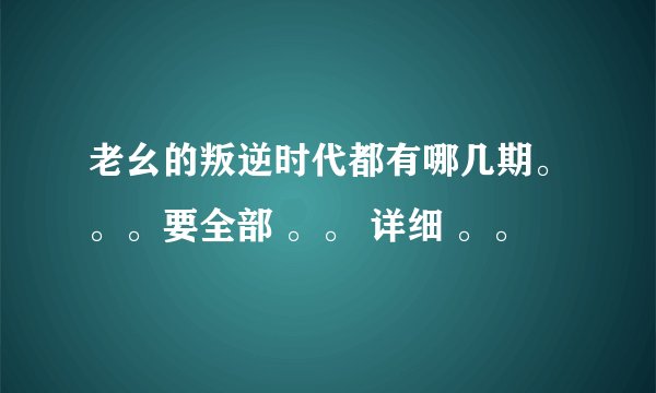 老幺的叛逆时代都有哪几期。。。要全部 。。 详细 。。