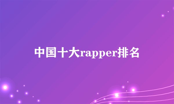 中国十大rapper排名