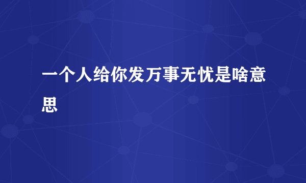一个人给你发万事无忧是啥意思