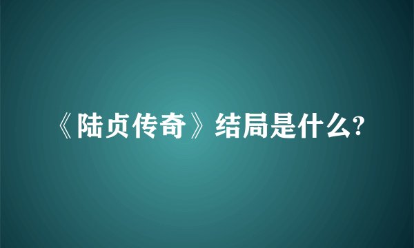 《陆贞传奇》结局是什么?
