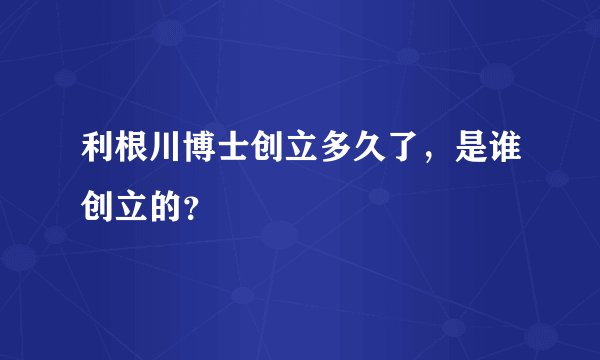 利根川博士创立多久了，是谁创立的？