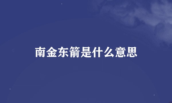南金东箭是什么意思