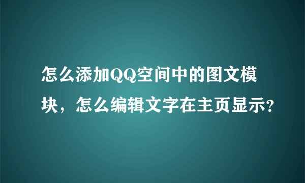 怎么添加QQ空间中的图文模块，怎么编辑文字在主页显示？