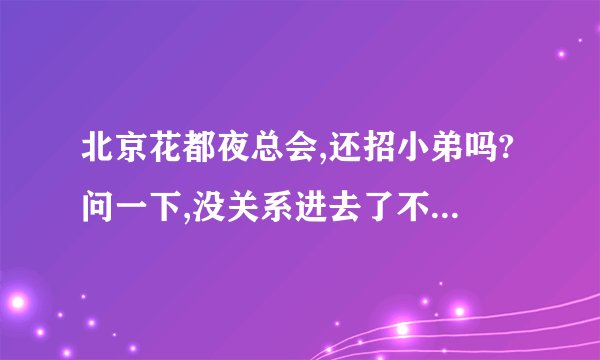北京花都夜总会,还招小弟吗?问一下,没关系进去了不?谁给介绍一下!! 有红包~