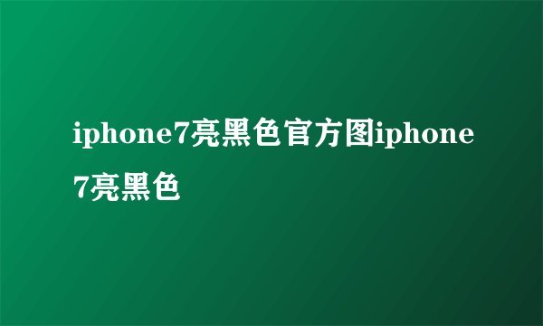 iphone7亮黑色官方图iphone7亮黑色