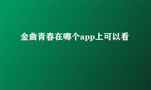 金曲青春在哪个app上可以看