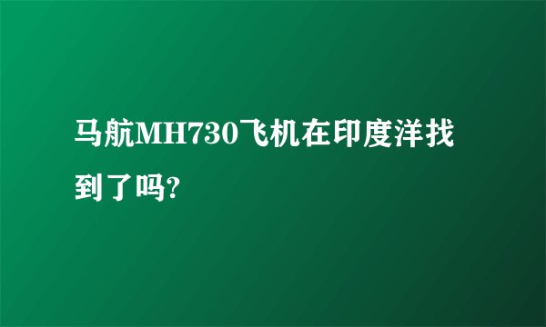 马航MH730飞机在印度洋找到了吗?