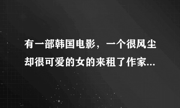有一部韩国电影，一个很风尘却很可爱的女的来租了作家的一间屋，她讲的故事作家剽窃写成书···