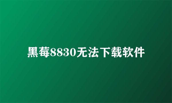 黑莓8830无法下载软件