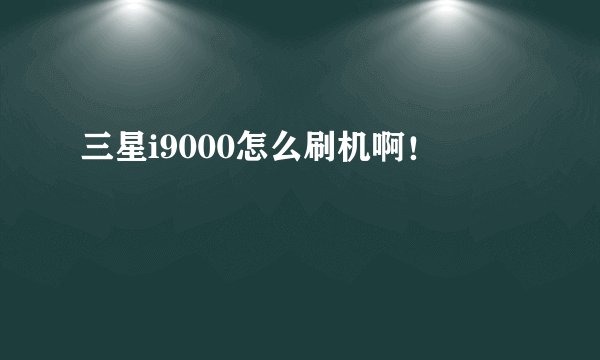 三星i9000怎么刷机啊!