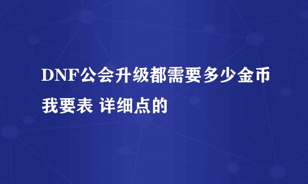 DNF公会升级都需要多少金币我要表 详细点的