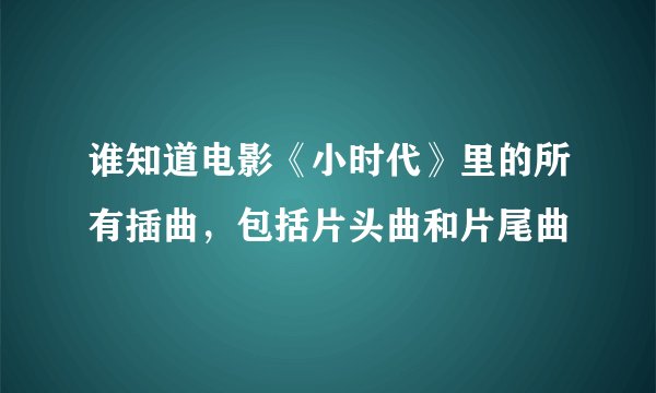 谁知道电影《小时代》里的所有插曲，包括片头曲和片尾曲