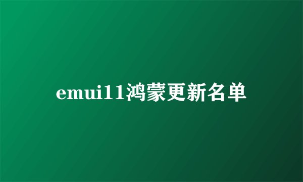 emui11鸿蒙更新名单
