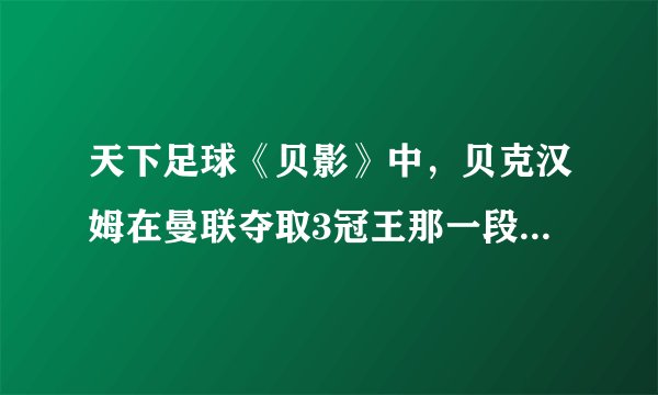 天下足球《贝影》中，贝克汉姆在曼联夺取3冠王那一段的背景音乐是哪首歌啊？