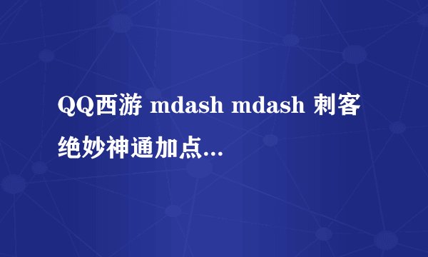 QQ西游 mdash mdash 刺客绝妙神通加点PK单挑两不误