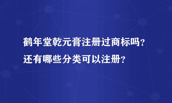 鹤年堂乾元膏注册过商标吗？还有哪些分类可以注册？