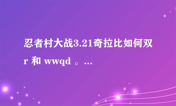 忍者村大战3.21奇拉比如何双r 和 wwqd 。求详细文字或图片解答