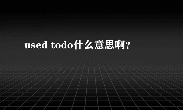 used todo什么意思啊？