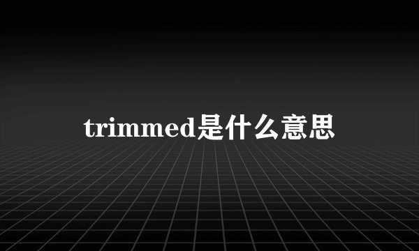 trimmed是什么意思