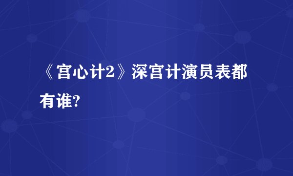 《宫心计2》深宫计演员表都有谁?