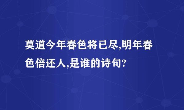 莫道今年春色将已尽,明年春色倍还人,是谁的诗句?