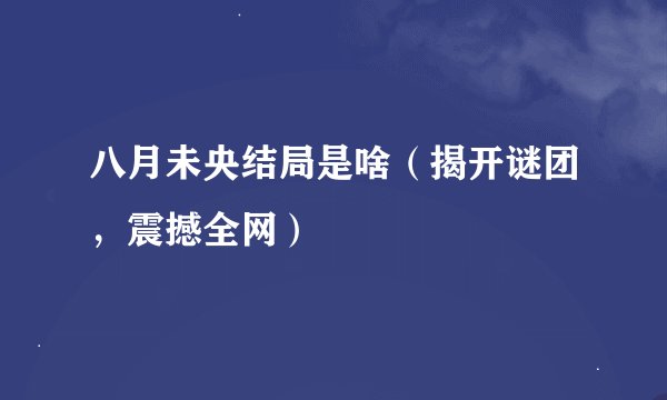 八月未央结局是啥（揭开谜团，震撼全网）