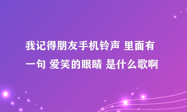 我记得朋友手机铃声 里面有一句 爱笑的眼睛 是什么歌啊