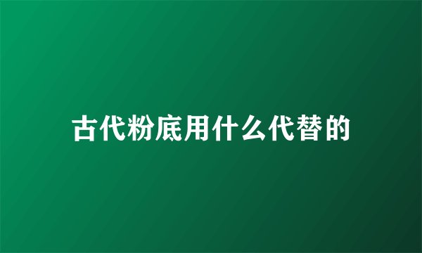 古代粉底用什么代替的