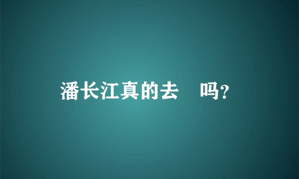 潘长江真的去赾吗？