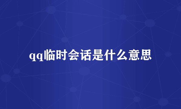 qq临时会话是什么意思